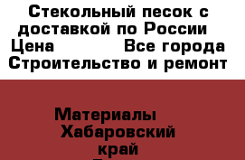  Стекольный песок с доставкой по России › Цена ­ 1 190 - Все города Строительство и ремонт » Материалы   . Хабаровский край,Бикин г.